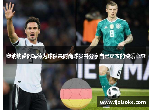 奥纳纳赞阿玛德为球队最时尚球员并分享自己穿衣的快乐心态 奥纳纳赞阿玛德为球队最时尚球员并分享自己穿衣的快乐心态