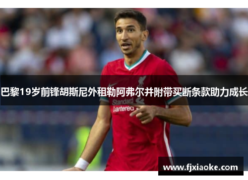 巴黎19岁前锋胡斯尼外租勒阿弗尔并附带买断条款助力成长 巴黎19岁前锋胡斯尼外租勒阿弗尔并附带买断条款助力成长