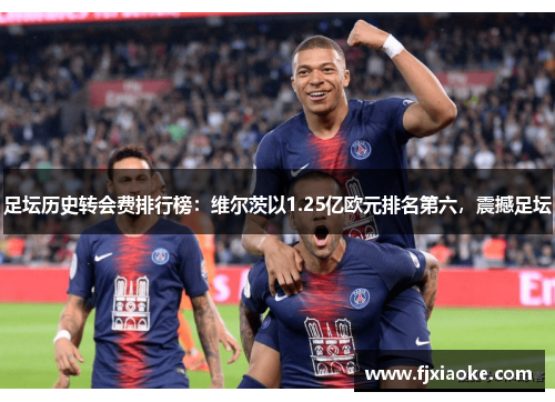 足坛历史转会费排行榜：维尔茨以1.25亿欧元排名第六，震撼足坛