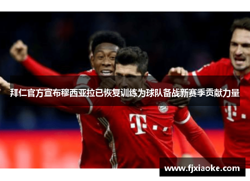 拜仁官方宣布穆西亚拉已恢复训练为球队备战新赛季贡献力量 拜仁官方宣布穆西亚拉已恢复训练为球队备战新赛季贡献力量