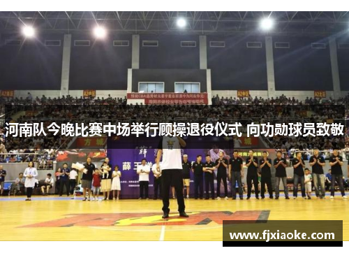 河南队今晚比赛中场举行顾操退役仪式 向功勋球员致敬 河南队今晚比赛中场举行顾操退役仪式 向功勋球员致敬