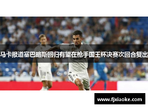 马卡报道塞巴略斯回归有望在枪手国王杯决赛次回合复出 马卡报道塞巴略斯回归有望在枪手国王杯决赛次回合复出