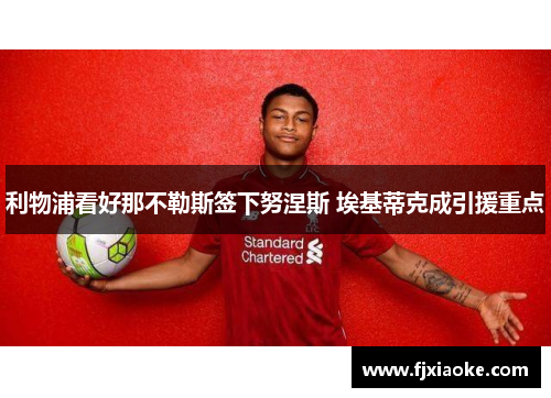 利物浦看好那不勒斯签下努涅斯 埃基蒂克成引援重点 利物浦看好那不勒斯签下努涅斯 埃基蒂克成引援重点